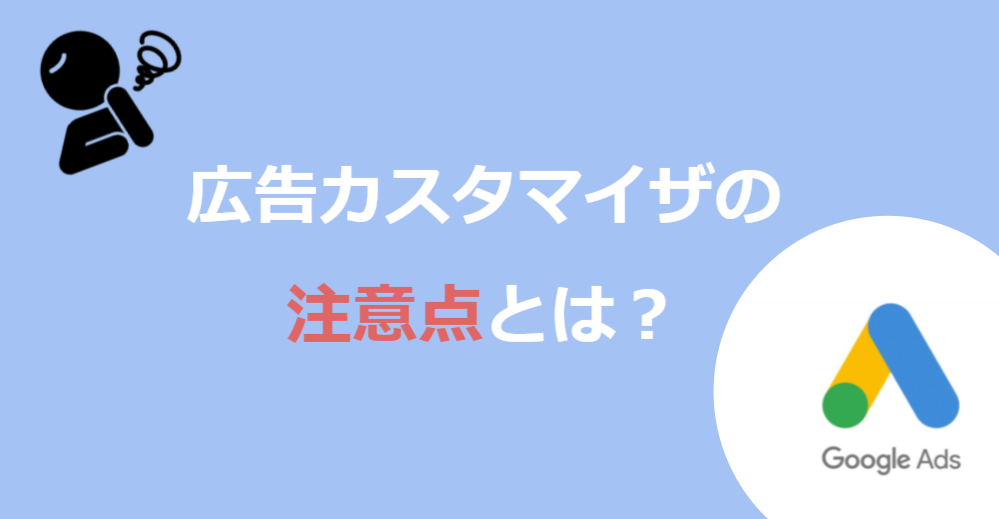 広告カスタマイザを使用する際の注意点 ( Google 広告編 )