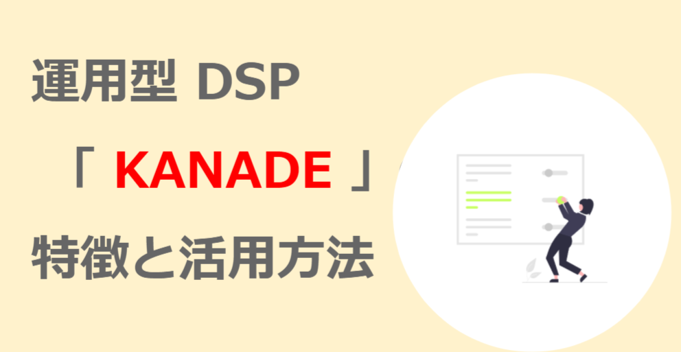 運用型 DSP 「 KANADE 」の特徴と活用方法をご紹介