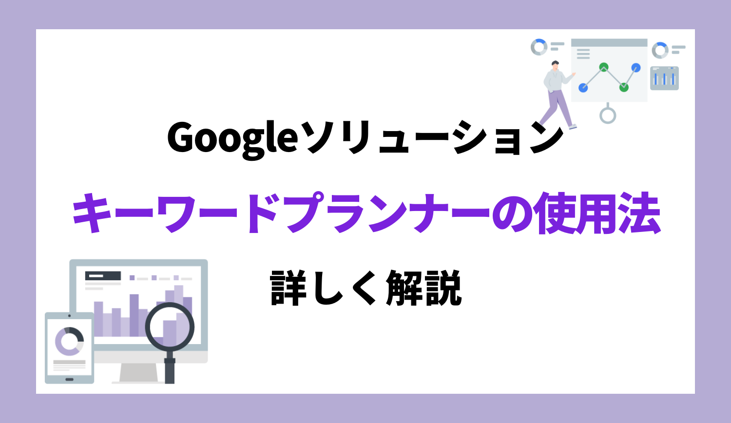 【 Google 広告】キーワードプランナーの機能と運用ポイントを解説！ | 株式会社グラッドキューブ