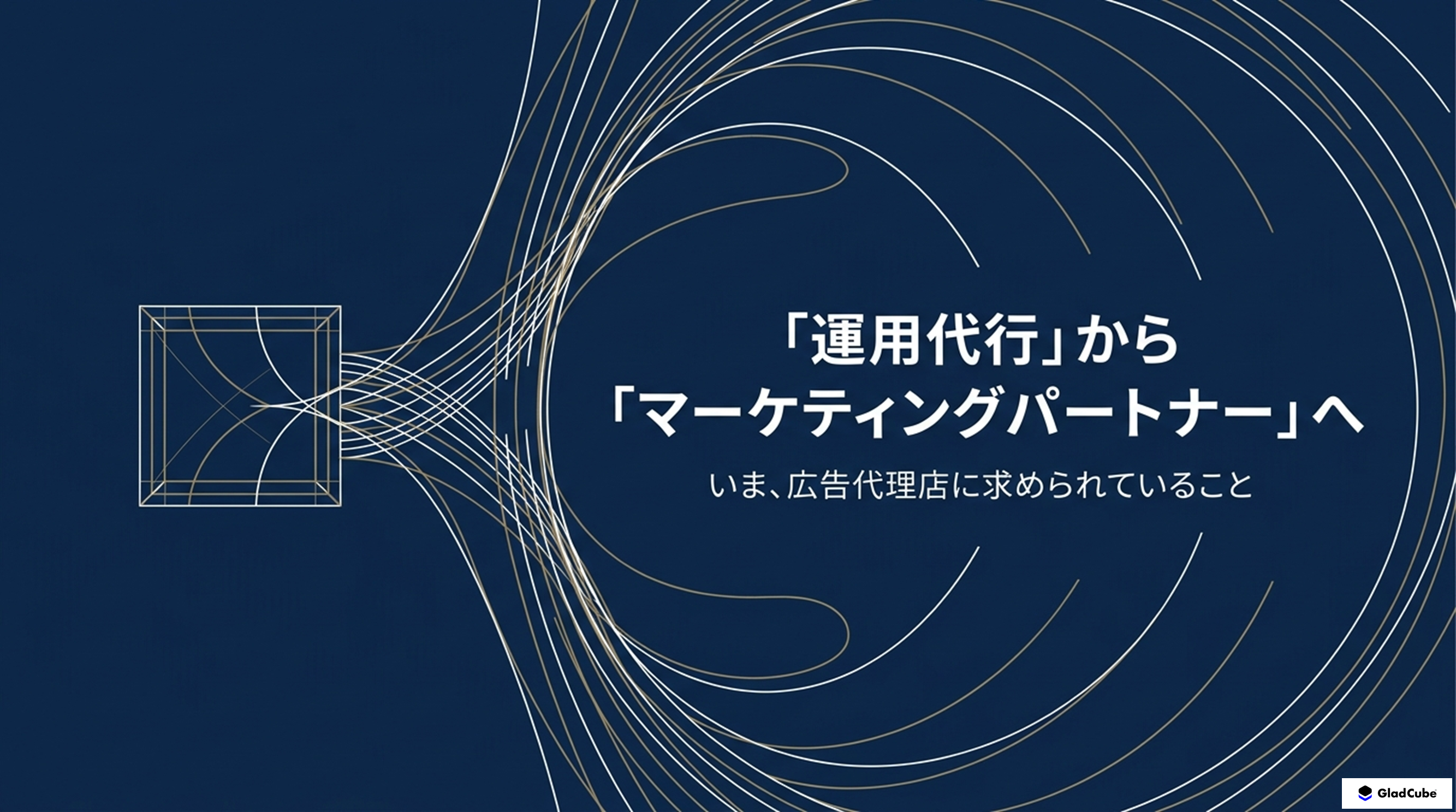 いま、広告代理店に求められていること 「運用代行」から「マーケティングパートナー」へ | 株式会社グラッドキューブ