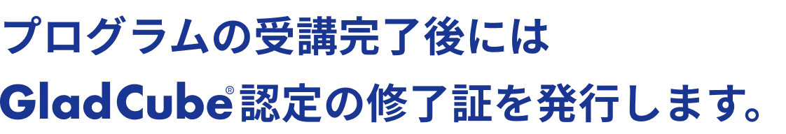 プログラムの受講完了後にはGladCube認定の修了証を発行します。