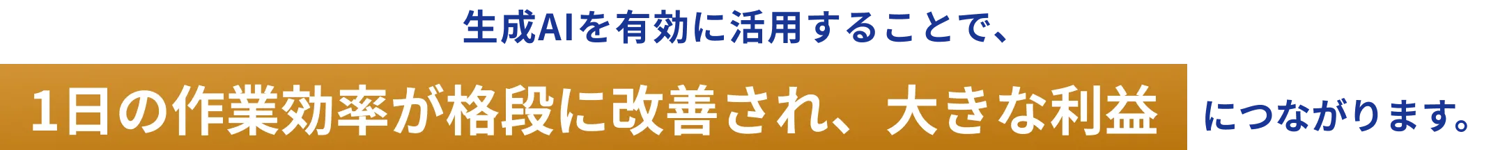 生成AIを有効に活用することで、1日の作業効率が格段に改善され、大きな利益につながります。