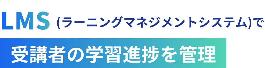 LMS（ラーニングマネジメントシステム）で受講者の学習進捗を管理