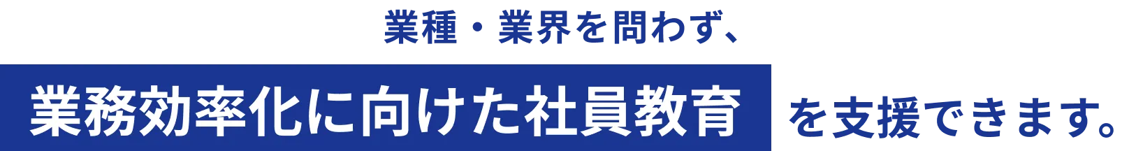 業種・業界を問わず、業務効率化に向けた社員教育を支援できます。